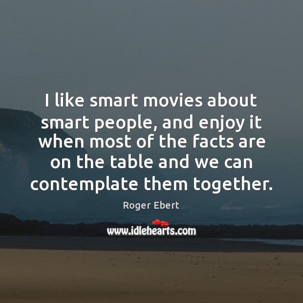 I like smart movies about smart people, and enjoy it when most Roger Ebert Picture Quote