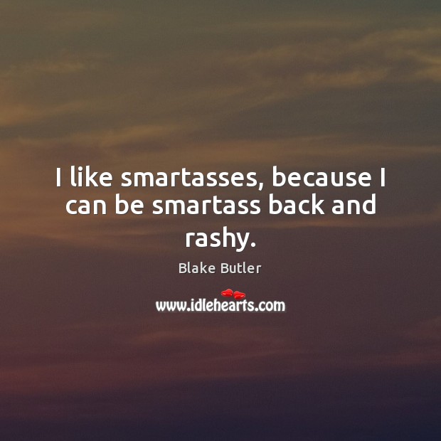 I like smartasses, because I can be smartass back and rashy. Blake Butler Picture Quote