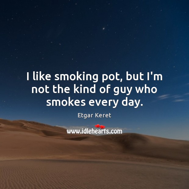 I like smoking pot, but I’m not the kind of guy who smokes every day. Etgar Keret Picture Quote