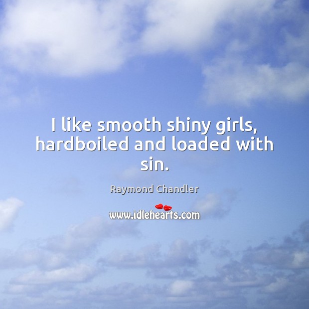 I like smooth shiny girls, hardboiled and loaded with sin. Raymond Chandler Picture Quote