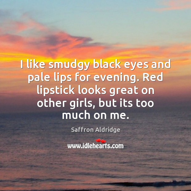 I like smudgy black eyes and pale lips for evening. Red lipstick Saffron Aldridge Picture Quote