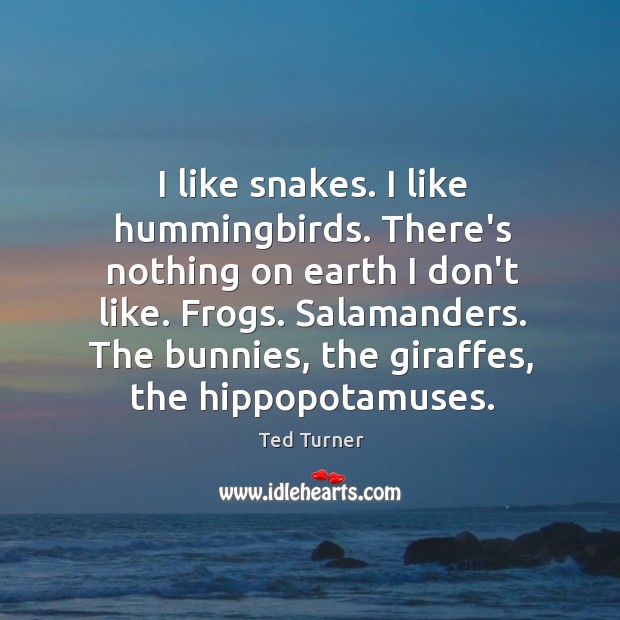 I like snakes. I like hummingbirds. There’s nothing on earth I don’t Ted Turner Picture Quote