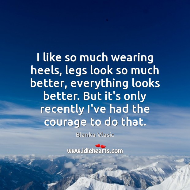 I like so much wearing heels, legs look so much better, everything Blanka Vlasic Picture Quote