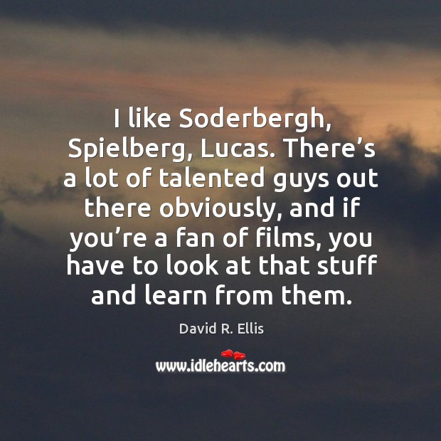 I like soderbergh, spielberg, lucas. There’s a lot of talented guys out there obviously David R. Ellis Picture Quote