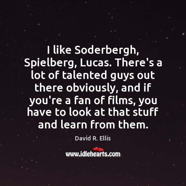 I like Soderbergh, Spielberg, Lucas. There’s a lot of talented guys out Image