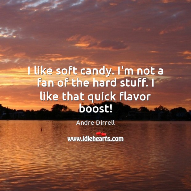 I like soft candy. I’m not a fan of the hard stuff. I like that quick flavor boost! Andre Dirrell Picture Quote
