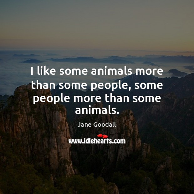 I like some animals more than some people, some people more than some animals. Jane Goodall Picture Quote