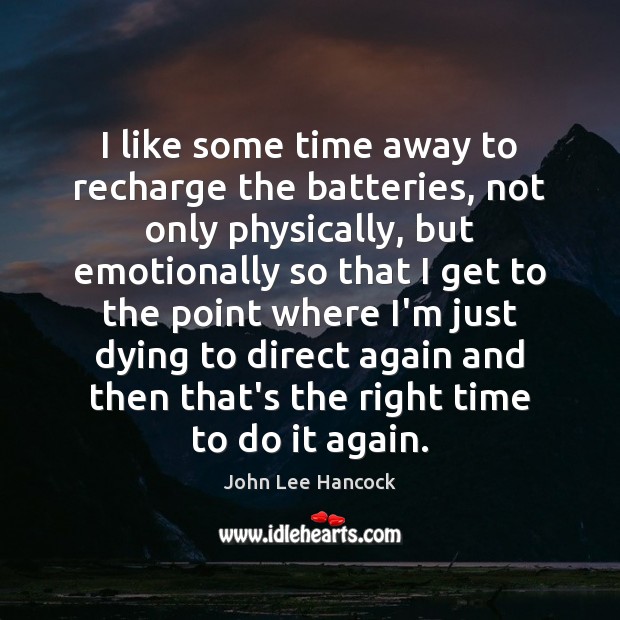 I like some time away to recharge the batteries, not only physically, John Lee Hancock Picture Quote