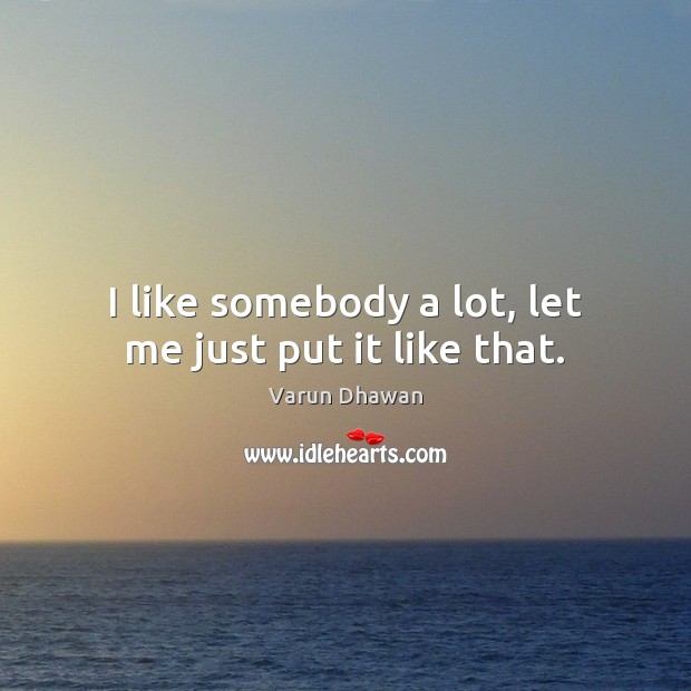 I like somebody a lot, let me just put it like that. Varun Dhawan Picture Quote