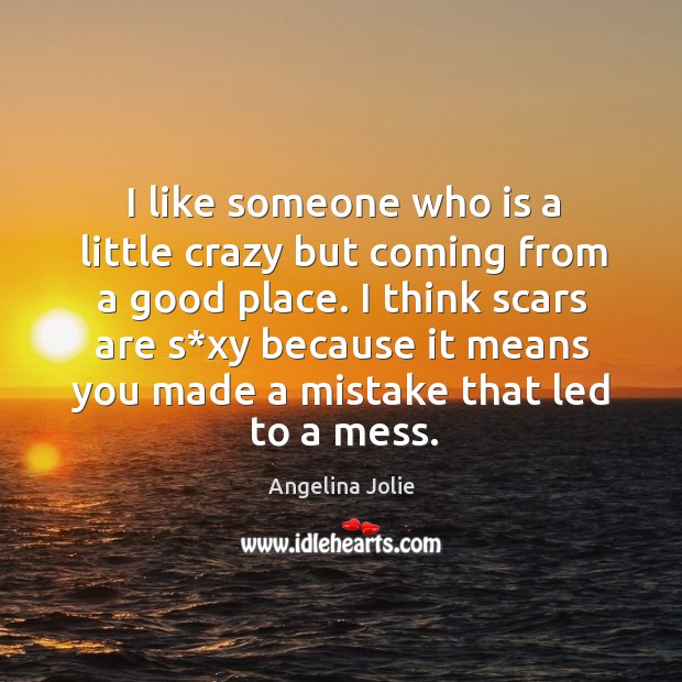 I like someone who is a little crazy but coming from a good place. Image