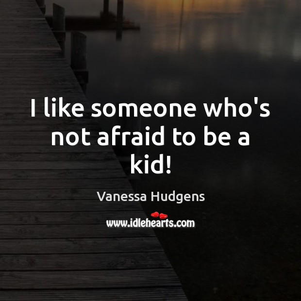 I like someone who’s not afraid to be a kid! Vanessa Hudgens Picture Quote