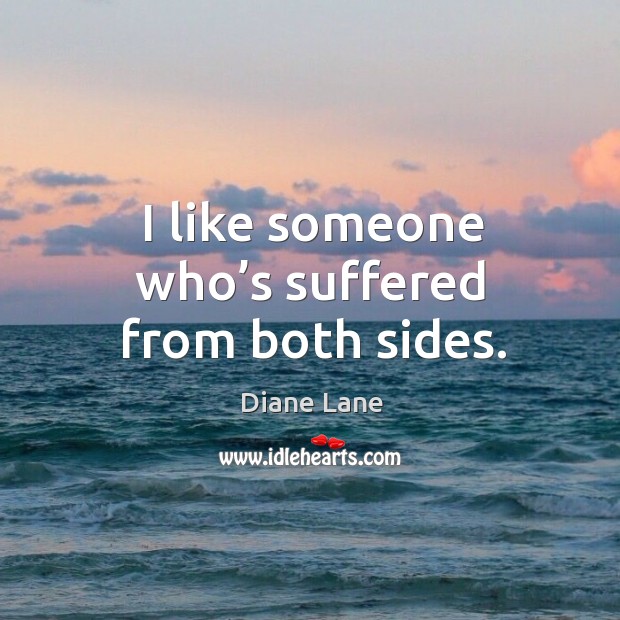 I like someone who’s suffered from both sides. Diane Lane Picture Quote
