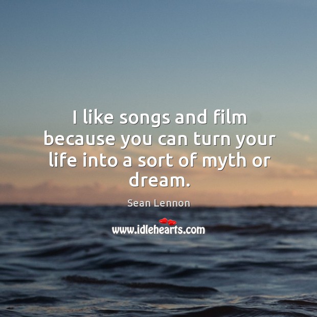 I like songs and film because you can turn your life into a sort of myth or dream. Sean Lennon Picture Quote