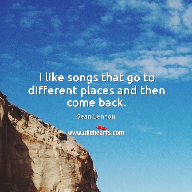 I like songs that go to different places and then come back. Sean Lennon Picture Quote