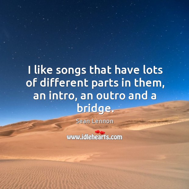 I like songs that have lots of different parts in them, an intro, an outro and a bridge. Image