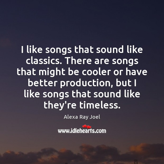 I like songs that sound like classics. There are songs that might Alexa Ray Joel Picture Quote