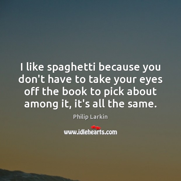 I like spaghetti because you don’t have to take your eyes off Philip Larkin Picture Quote