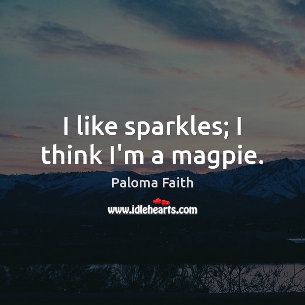 I like sparkles; I think I’m a magpie. Paloma Faith Picture Quote