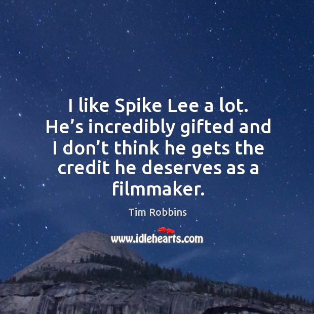 I like spike lee a lot. He’s incredibly gifted and I don’t think he gets the credit he deserves as a filmmaker. Tim Robbins Picture Quote