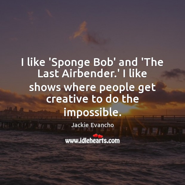 I like ‘Sponge Bob’ and ‘The Last Airbender.’ I like shows Jackie Evancho Picture Quote