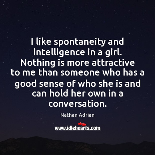 I like spontaneity and intelligence in a girl. Nothing is more attractive Nathan Adrian Picture Quote