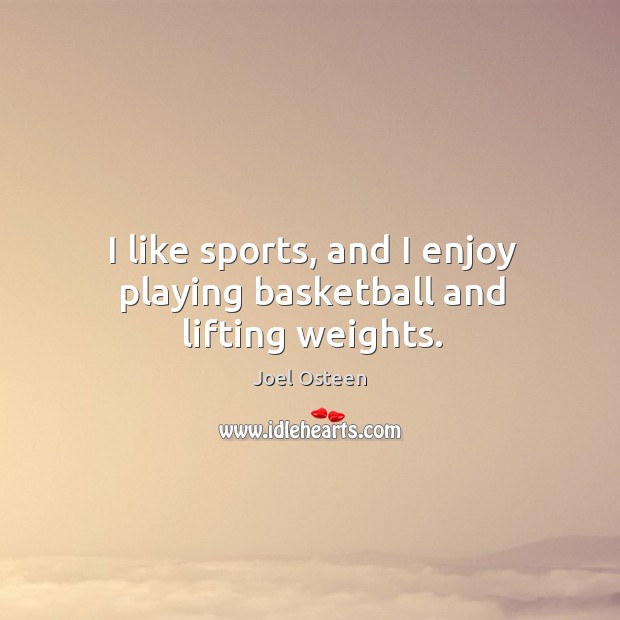 I like sports, and I enjoy playing basketball and lifting weights. Joel Osteen Picture Quote