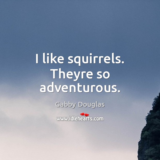 I like squirrels. Theyre so adventurous. Gabby Douglas Picture Quote