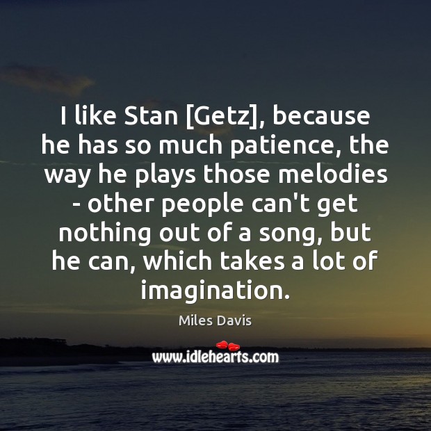 I like Stan [Getz], because he has so much patience, the way Miles Davis Picture Quote