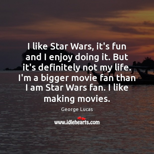 I like Star Wars, it’s fun and I enjoy doing it. But George Lucas Picture Quote