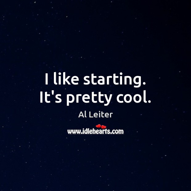I like starting. It’s pretty cool. Al Leiter Picture Quote