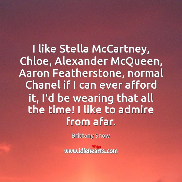 I like Stella McCartney, Chloe, Alexander McQueen, Aaron Featherstone, normal Chanel if Brittany Snow Picture Quote