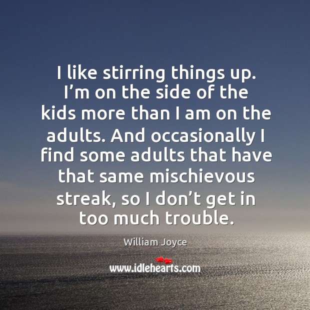 I like stirring things up. I’m on the side of the kids more than I am on the adults. William Joyce Picture Quote