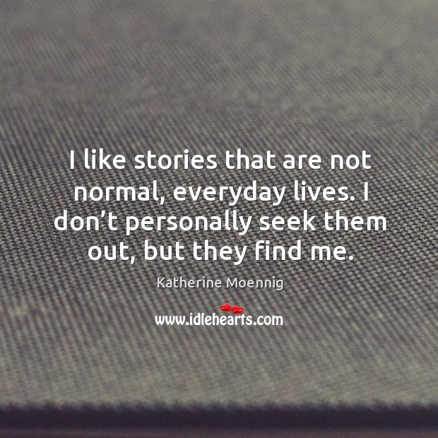 I like stories that are not normal, everyday lives. I don’t personally seek them out, but they find me. Katherine Moennig Picture Quote
