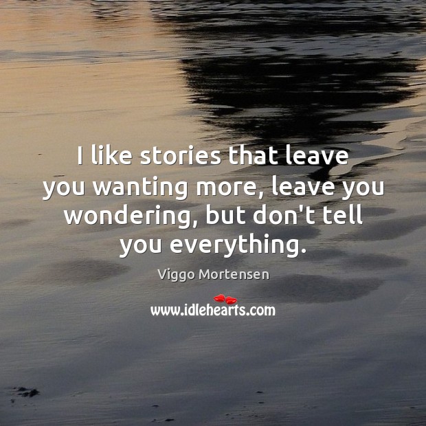 I like stories that leave you wanting more, leave you wondering, but Viggo Mortensen Picture Quote