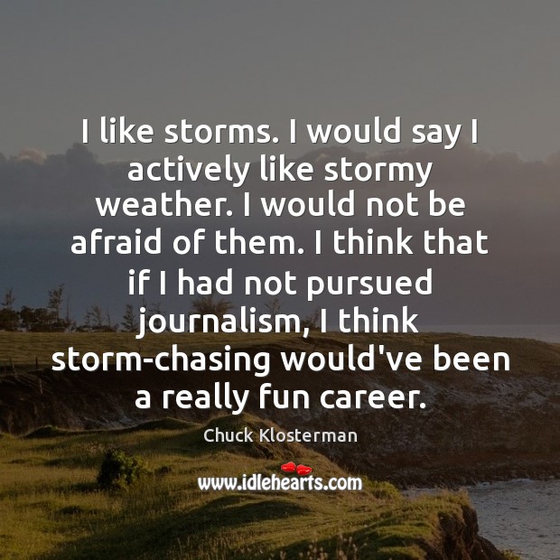 I like storms. I would say I actively like stormy weather. I Chuck Klosterman Picture Quote