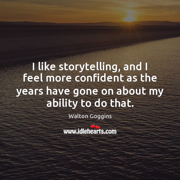 I like storytelling, and I feel more confident as the years have Walton Goggins Picture Quote