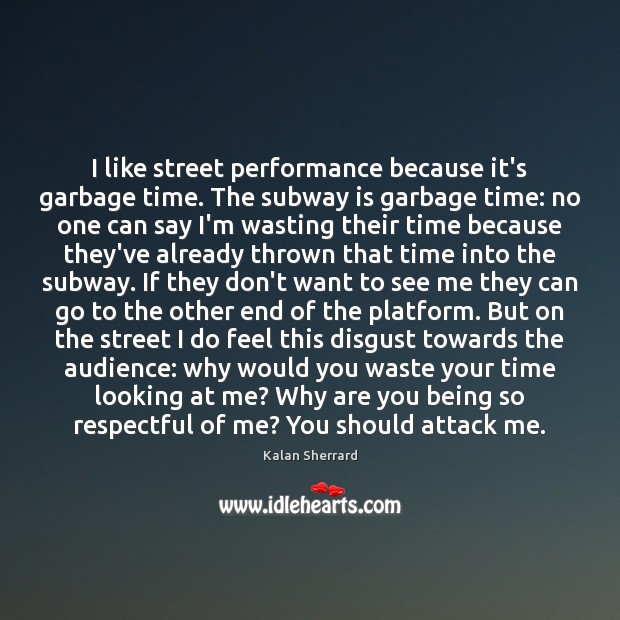 I like street performance because it’s garbage time. The subway is garbage Kalan Sherrard Picture Quote