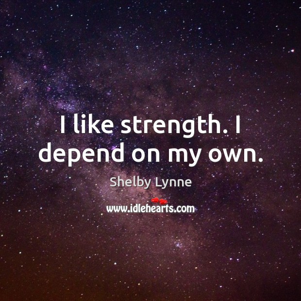 I like strength. I depend on my own. Shelby Lynne Picture Quote