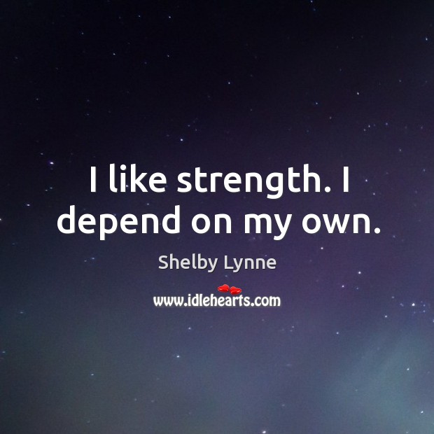 I like strength. I depend on my own. Image