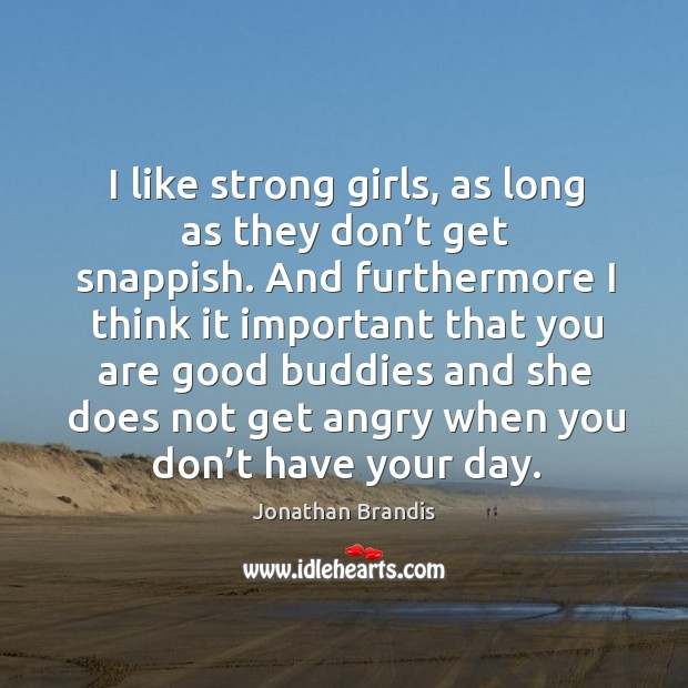 I like strong girls, as long as they don’t get snappish. And furthermore I think it important Jonathan Brandis Picture Quote