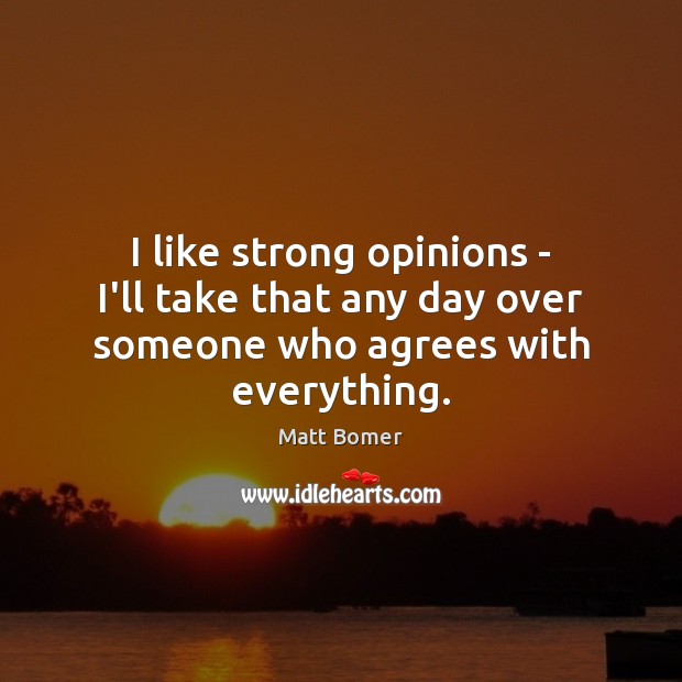 I like strong opinions – I’ll take that any day over someone who agrees with everything. Matt Bomer Picture Quote