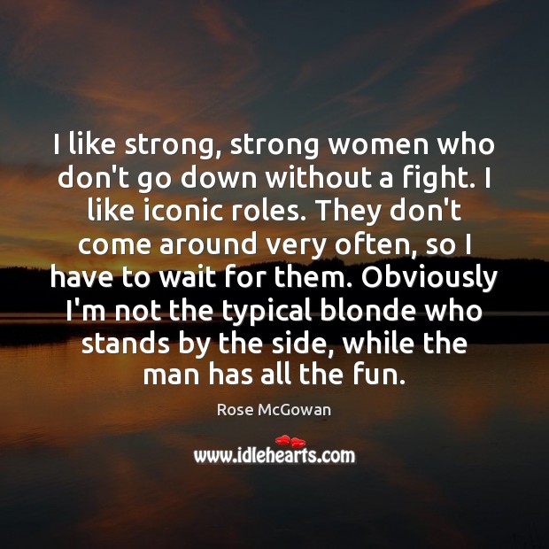 I like strong, strong women who don’t go down without a fight. Rose McGowan Picture Quote