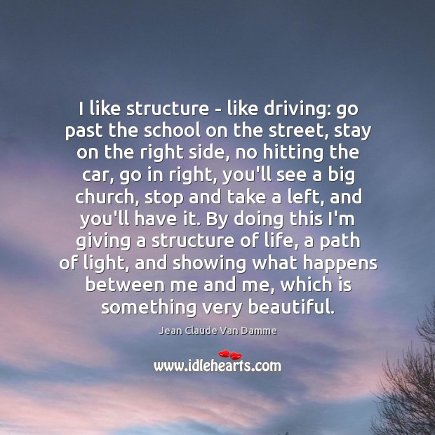 I like structure – like driving: go past the school on the Jean Claude Van Damme Picture Quote