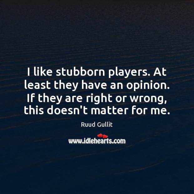 I like stubborn players. At least they have an opinion. If they Ruud Gullit Picture Quote