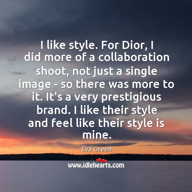 I like style. For Dior, I did more of a collaboration shoot, Eva Green Picture Quote