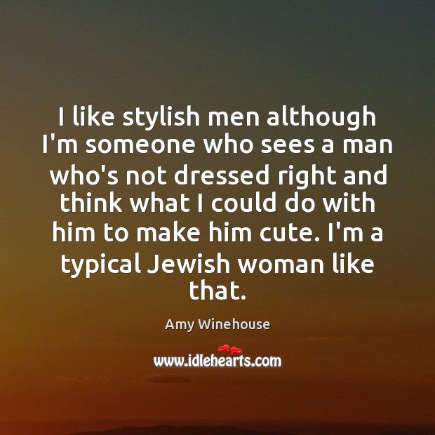 I like stylish men although I’m someone who sees a man who’s Amy Winehouse Picture Quote