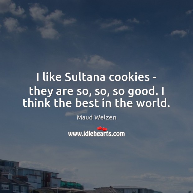I like Sultana cookies – they are so, so, so good. I think the best in the world. Maud Welzen Picture Quote