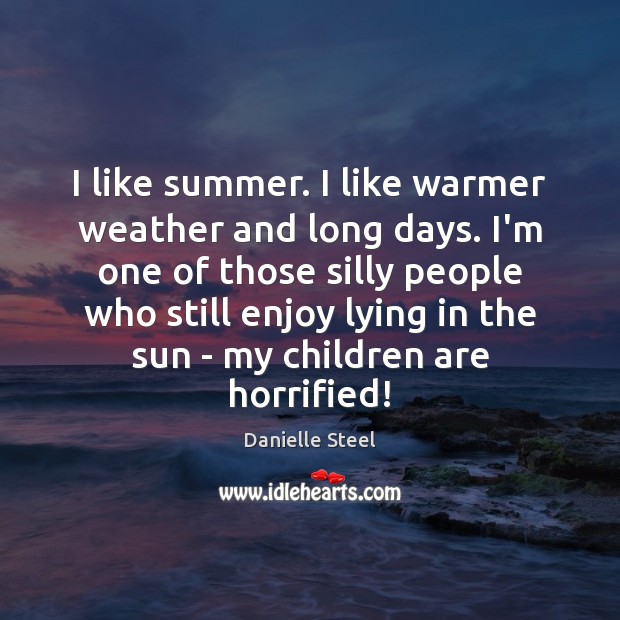I like summer. I like warmer weather and long days. I’m one Danielle Steel Picture Quote