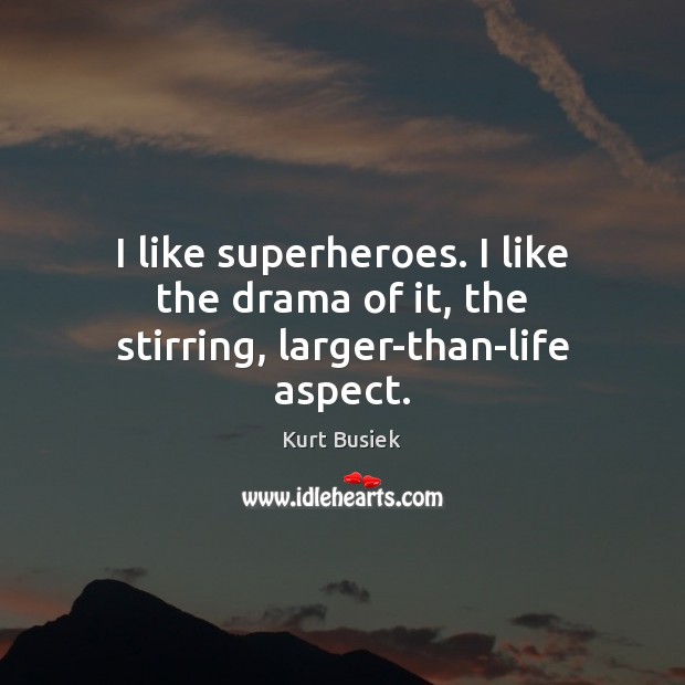 I like superheroes. I like the drama of it, the stirring, larger-than-life aspect. Kurt Busiek Picture Quote