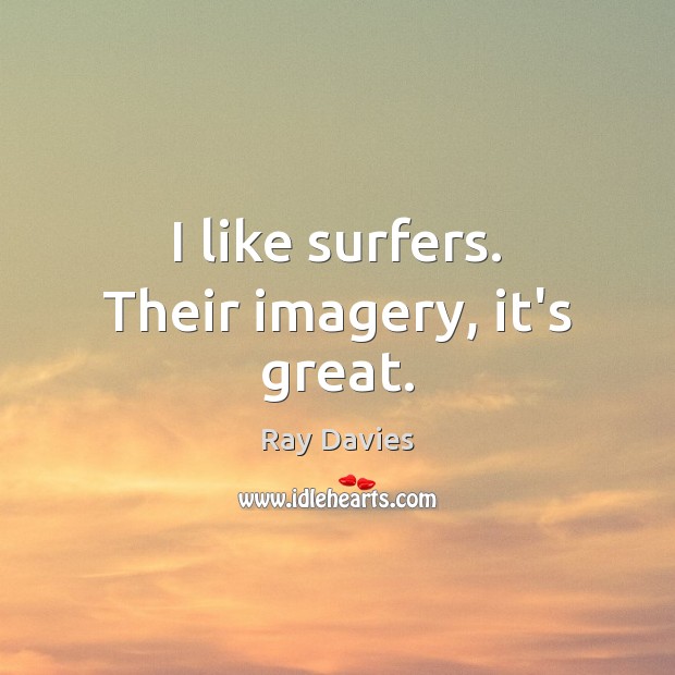 I like surfers. Their imagery, it’s great. Ray Davies Picture Quote